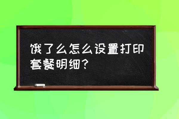 饿了么怎么查看前一日订单明细 饿了么怎么设置打印套餐明细？