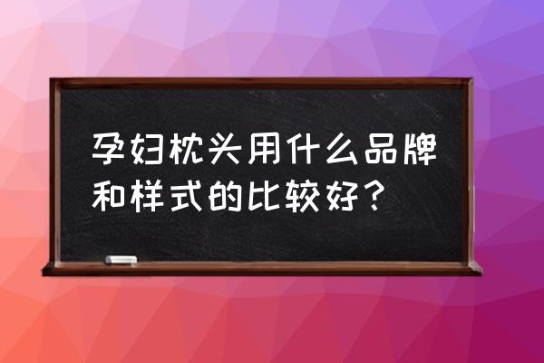 孕妇枕哪种形状好 孕妇枕头用什么品牌和样式的比较好? 孕妇枕哪种形状好 孕妇枕头用什么品牌和样式的比较好?