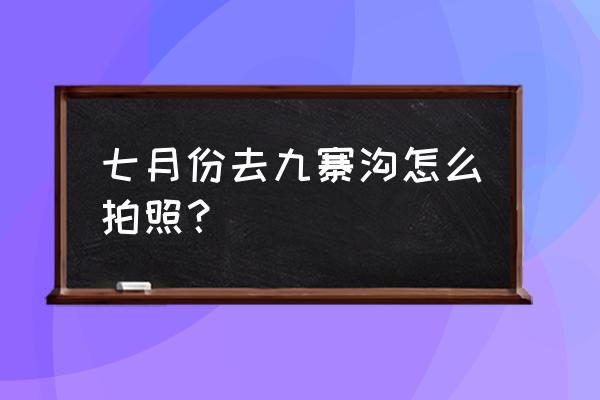 九寨沟怎么拍照最好看 七月份去九寨沟怎么拍照？