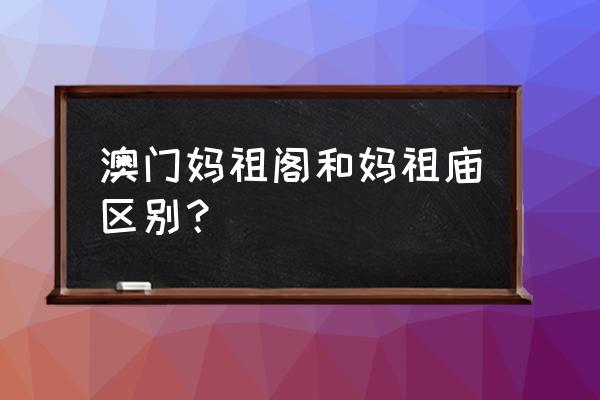 澳门妈祖庙景点地图高清版 澳门妈祖阁和妈祖庙区别？