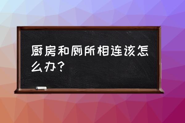 厨房上边是厕所怎么办 厨房和厕所相连该怎么办？