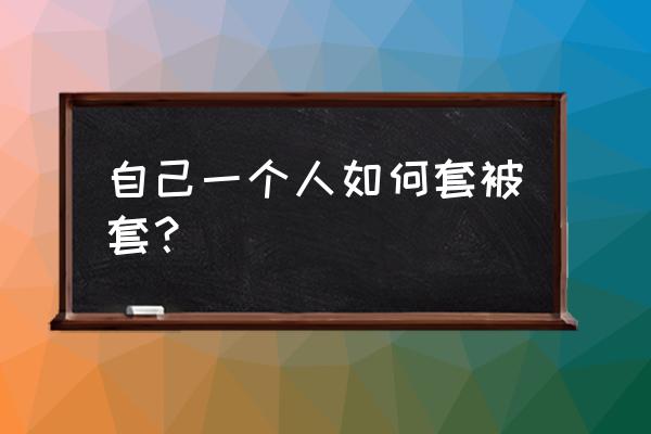 被套怎么固定最舒服 自己一个人如何套被套？