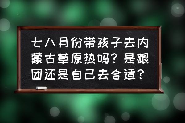 摩尔庄园在哪兑换跷跷板 七八月份带孩子去内蒙古草原热吗？是跟团还是自己去合适？