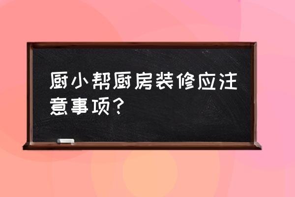 厨房装修需要注意哪些 厨小帮厨房装修应注意事项？