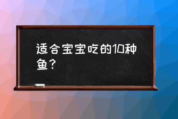 生完孩子可以吃昂刺鱼吗 适合宝宝吃的10种鱼？