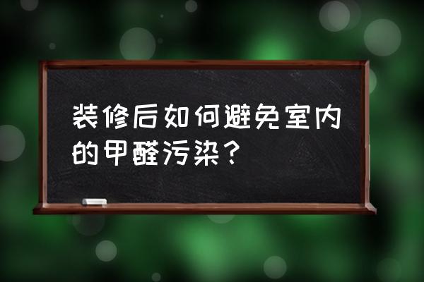 怎么去除室内装修的甲醛 装修后如何避免室内的甲醛污染？