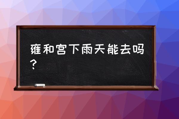 雍和宫附近游玩攻略图 雍和宫下雨天能去吗？