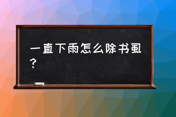 消灭书虱的最佳方法与步骤 一直下雨怎么除书虱？