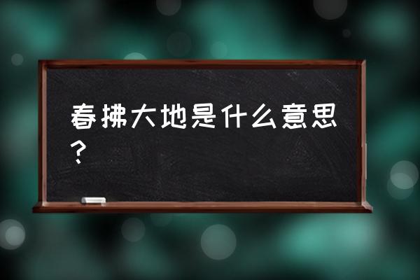 春天的手可以触摸到什么 春拂大地是什么意思？