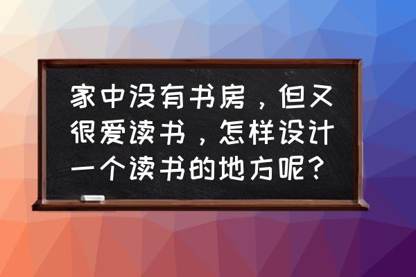 特别适合学习的书房 家中没有书房，但又很爱读书，怎样设计一个读书的地方呢？