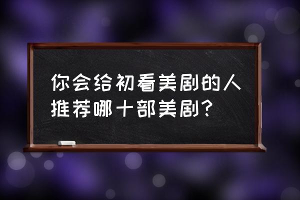 暮光小恶魔怪刷新地点 你会给初看美剧的人推荐哪十部美剧？