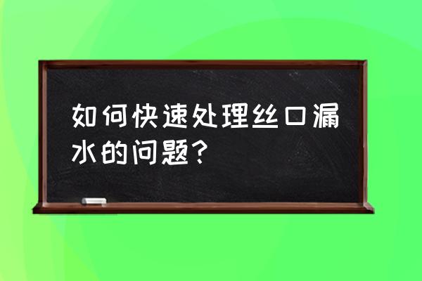 金属软管漏水最佳处理方法 如何快速处理丝口漏水的问题？