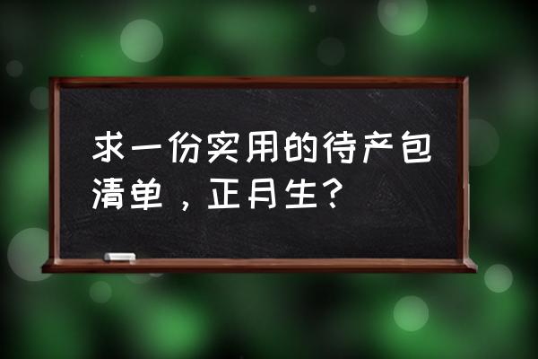 11月宝宝待产必备用品清单 求一份实用的待产包清单，正月生？