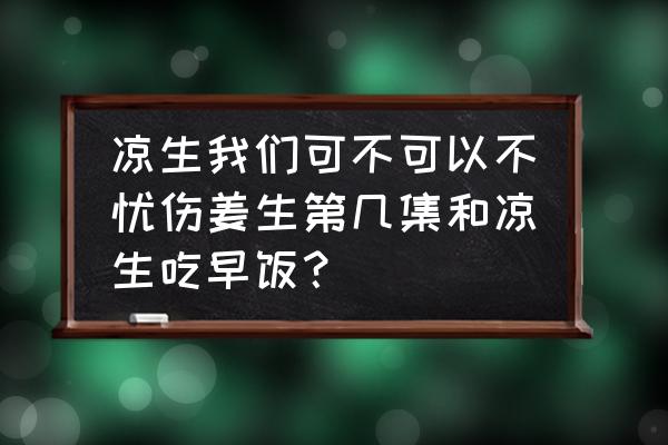 凉生可不可以不忧伤里姜生喜欢谁 凉生我们可不可以不忧伤姜生第几集和凉生吃早饭？