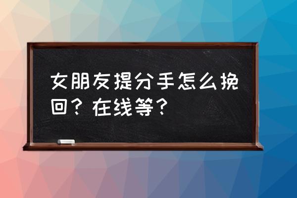 女朋友执意分手怎么挽回 女朋友提分手怎么挽回？在线等？