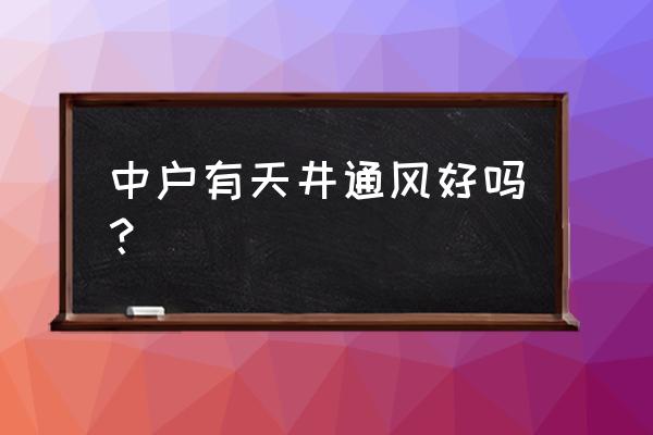 中户全南户型怎么通风 中户有天井通风好吗？