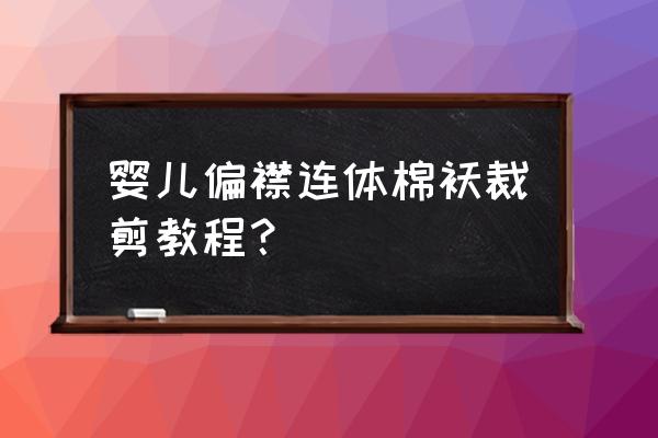 打板教程 婴儿偏襟连体棉袄裁剪教程？