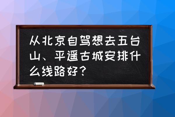 北京到丽江五日游攻略自驾游路线 从北京自驾想去五台山、平遥古城安排什么线路好？