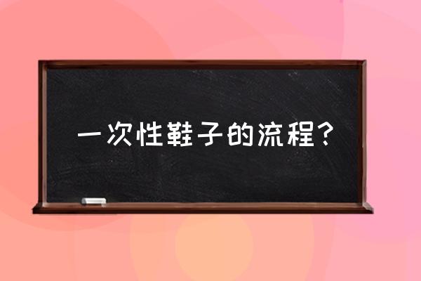 婴儿鞋子样板怎么做 一次性鞋子的流程？