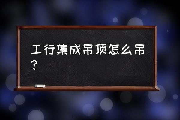 整体吊顶施工工艺及步骤 工行集成吊顶怎么吊？