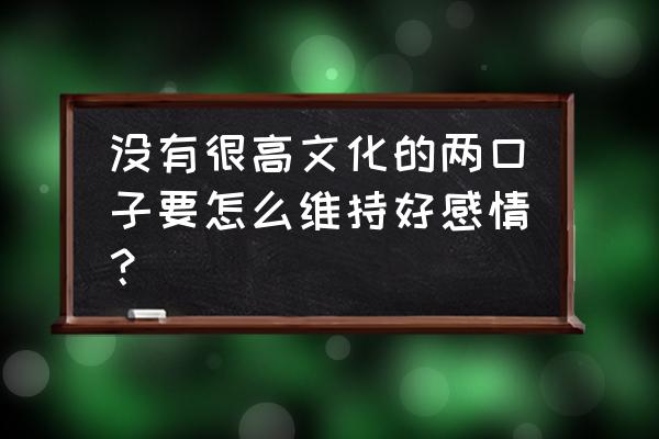 增加情侣感情的方式方法 没有很高文化的两口子要怎么维持好感情？