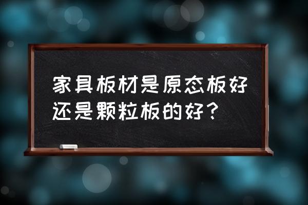 儿童房子用原态板好吗 家具板材是原态板好还是颗粒板的好？