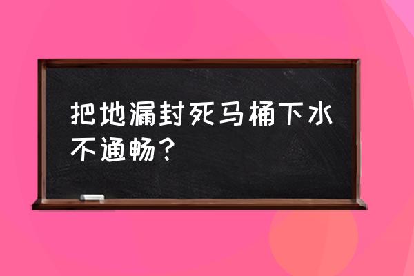 卫生间地漏堵塞严重 把地漏封死马桶下水不通畅？