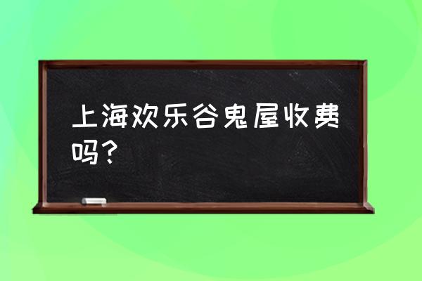 上海欢乐谷有几个鬼屋 上海欢乐谷鬼屋收费吗？