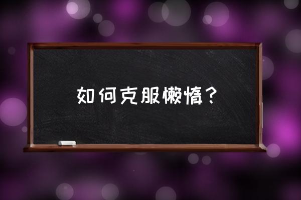 怎么帮助一个缺少睡眠的人 如何克服懒惰？