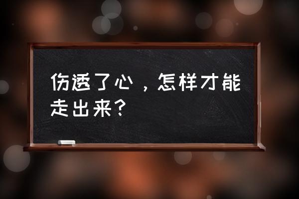 如何让自己走出感情困境 伤透了心,怎样才能走出来? 如何让自己走出感情困境 伤透了心,怎样才能走出来?