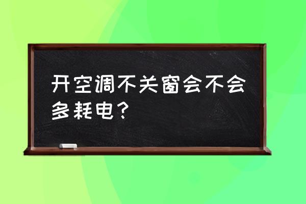 首次开空调注意啥 开空调不关窗会不会多耗电？