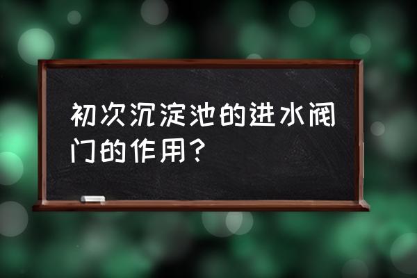 矩形二沉池与圆形二沉池的区别 初次沉淀池的进水阀门的作用？