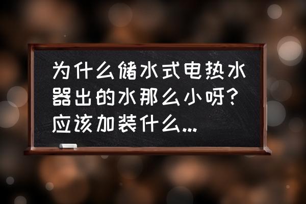 热水器怎么设置流量大些 为什么储水式电热水器出的水那么小呀?应该加装什么才能让出水变大呢？