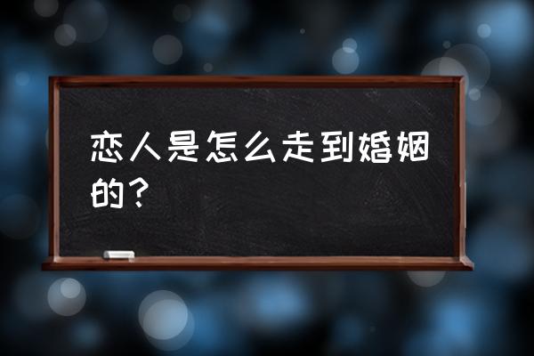 婚姻中该怎么度过 恋人是怎么走到婚姻的？