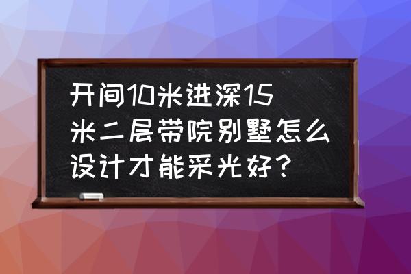 怎样布置10平左右卧室 开间10米进深15米二层带院别墅怎么设计才能采光好？