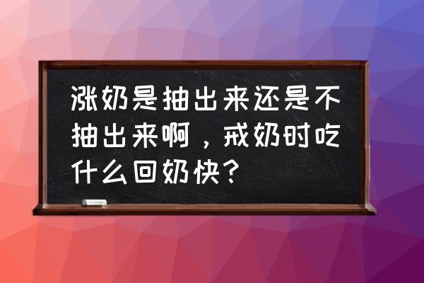 怎么不涨奶最有效的回奶方法 涨奶是抽出来还是不抽出来啊，戒奶时吃什么回奶快？