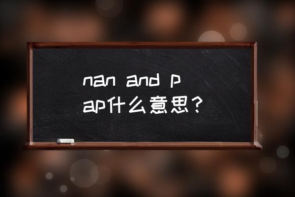 PAp是什么意思 nan and pap什么意思？