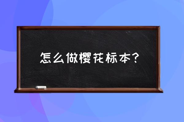 淘宝把樱花淘汰出去了吗 怎么做樱花标本？