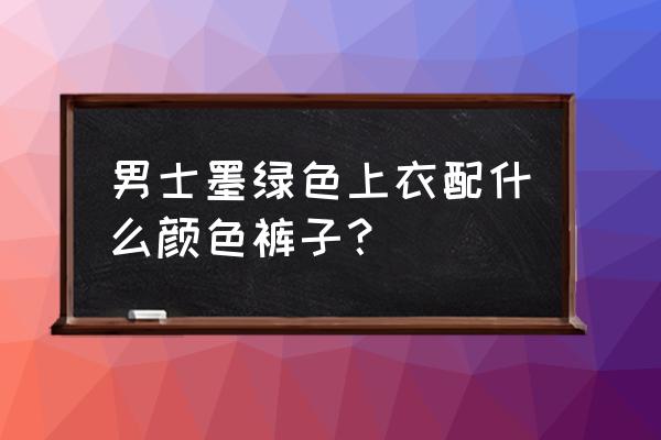 牛仔裤搭配什么初秋 男士墨绿色上衣配什么颜色裤子？